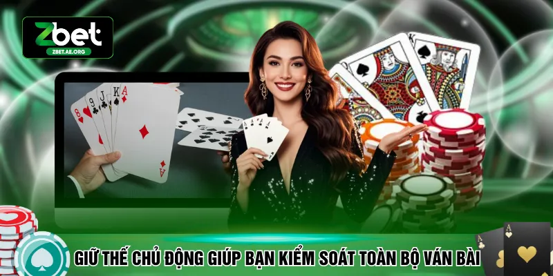 Giữ thế chủ động giúp bạn kiểm soát toàn bộ ván bài