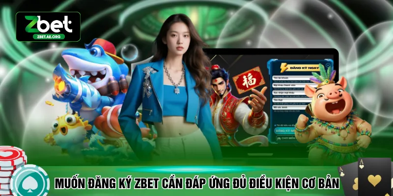 Muốn đăng ký ZBET cần đáp ứng đủ điều kiện cơ bản