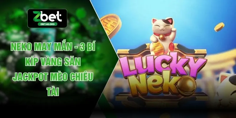 Neko May Mắn - 3 Bí Kíp Vàng Săn Jackpot Mèo Chiêu Tài